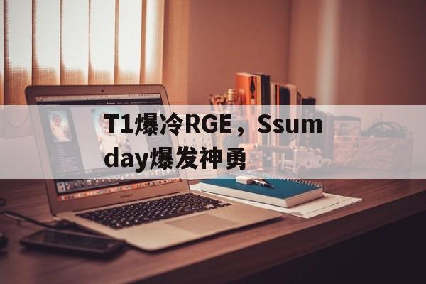 T1爆冷RGE，Ssumday爆发神勇
